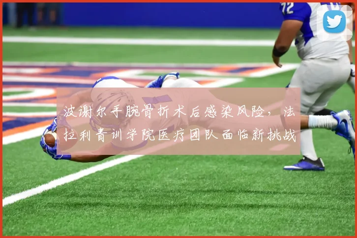 波谢尔手腕骨折术后感染风险，法拉利青训学院医疗团队面临新挑战？
