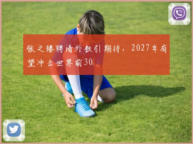 张之臻聘请外教引期待，2027年有望冲击世界前30